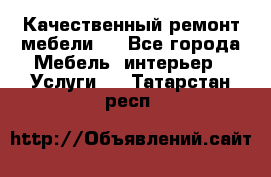 Качественный ремонт мебели.  - Все города Мебель, интерьер » Услуги   . Татарстан респ.